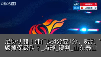 足协认错!津门虎4分变1分,裁判“瞎眼”毁掉保级队?_点球_误判_山东泰山